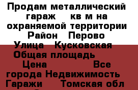 Продам металлический гараж,18 кв.м на охраняемой территории › Район ­ Перово › Улица ­ Кусковская › Общая площадь ­ 18 › Цена ­ 250 000 - Все города Недвижимость » Гаражи   . Томская обл.,Стрежевой г.